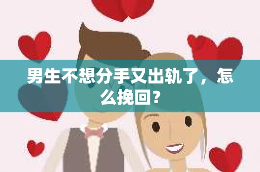 男生不想分手又出轨了，怎么挽回？