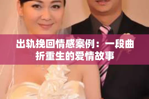 出轨挽回情感案例：一段曲折重生的爱情故事