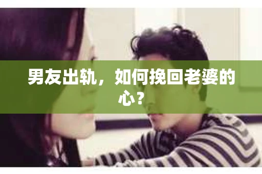 男友出轨，如何挽回老婆的心？