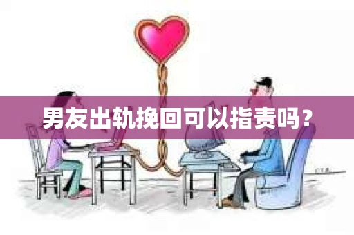 男友出轨挽回可以指责吗？