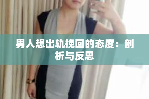 男人想出轨挽回的态度：剖析与反思