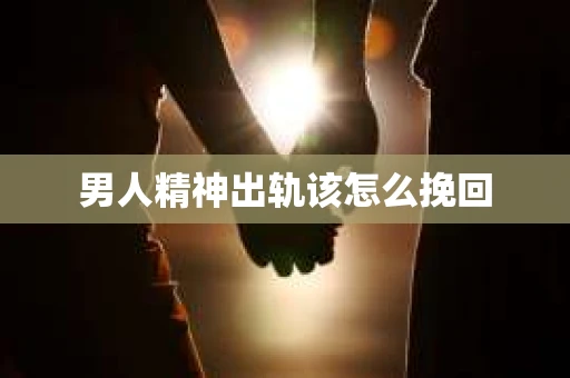男人精神出轨该怎么挽回