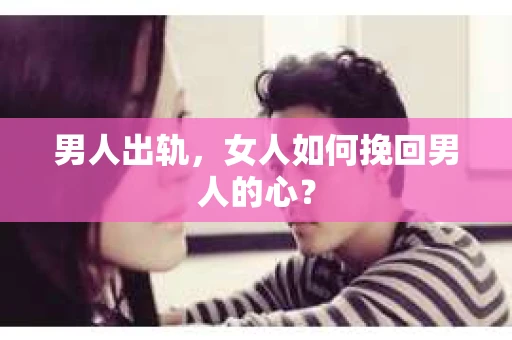 男人出轨，女人如何挽回男人的心？