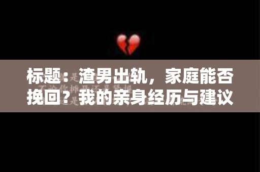 标题：渣男出轨，家庭能否挽回？我的亲身经历与建议