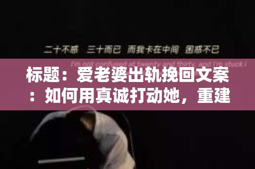 标题：爱老婆出轨挽回文案：如何用真诚打动她，重建信任