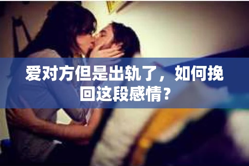 爱对方但是出轨了，如何挽回这段感情？