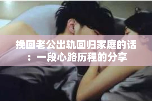 挽回老公出轨回归家庭的话：一段心路历程的分享