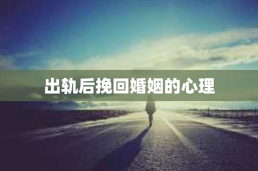 出轨后挽回婚姻的心理