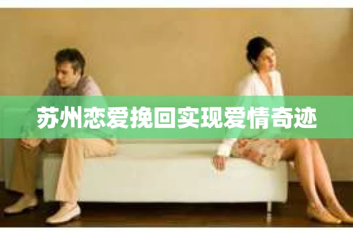 苏州恋爱挽回实现爱情奇迹