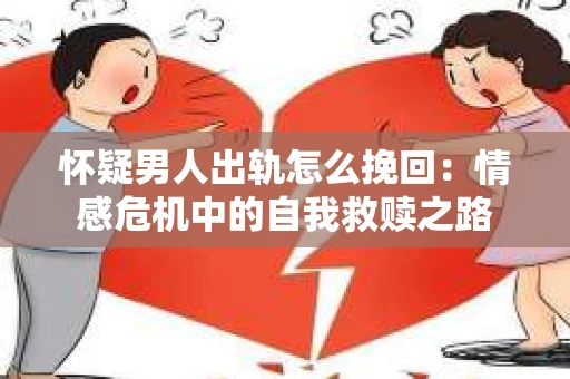 怀疑男人出轨怎么挽回：情感危机中的自我救赎之路