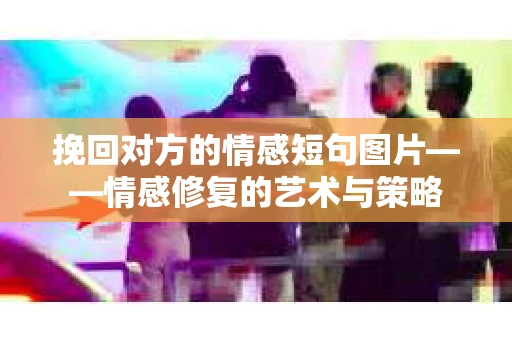 挽回对方的情感短句图片——情感修复的艺术与策略