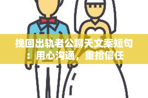 挽回出轨老公聊天文案短句：用心沟通，重拾信任