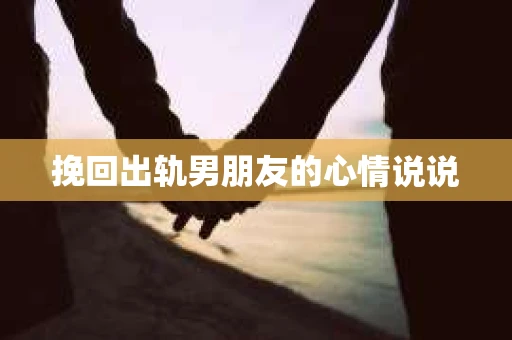 挽回出轨男朋友的心情说说