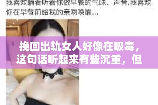 挽回出轨女人好像在吸毒，这句话听起来有些沉重，但却是许多人在感情中面临的现实。今天，我们就来聊聊这个话题，试图用一种更贴近生活的角度去理解它。
