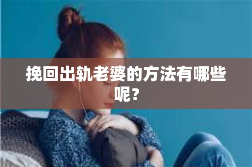 挽回出轨老婆的方法有哪些呢？