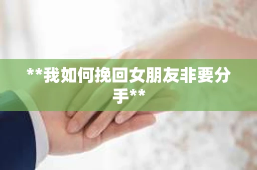 **我如何挽回女朋友非要分手**