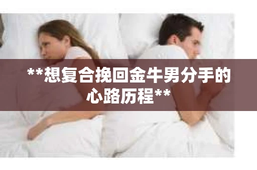 **想复合挽回金牛男分手的心路历程**