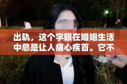 出轨，这个字眼在婚姻生活中总是让人痛心疾首。它不仅破坏了家庭的和谐，更让无数人陷入了无法挽回的困境。今天，我们就来聊聊那些关于出轨，无法挽回的话语。