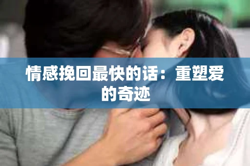 情感挽回最快的话：重塑爱的奇迹