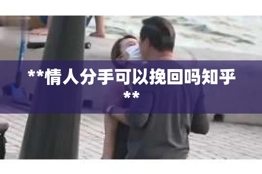 **情人分手可以挽回吗知乎**