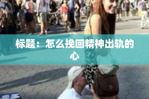 标题：怎么挽回精神出轨的心