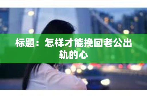 标题：怎样才能挽回老公出轨的心