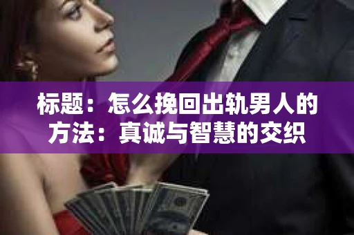 标题：怎么挽回出轨男人的方法：真诚与智慧的交织