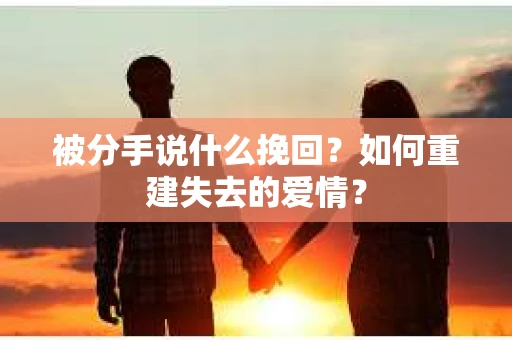 被分手说什么挽回？如何重建失去的爱情？