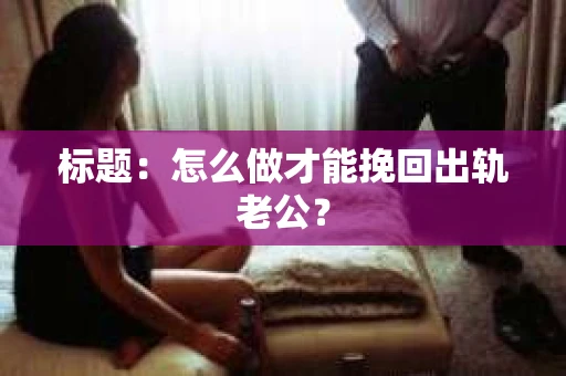 标题：怎么做才能挽回出轨老公？