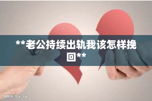 **老公持续出轨我该怎样挽回**