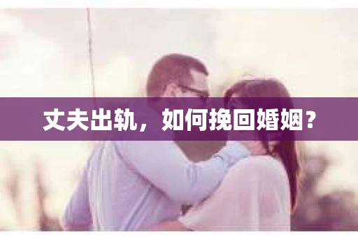 丈夫出轨，如何挽回婚姻？