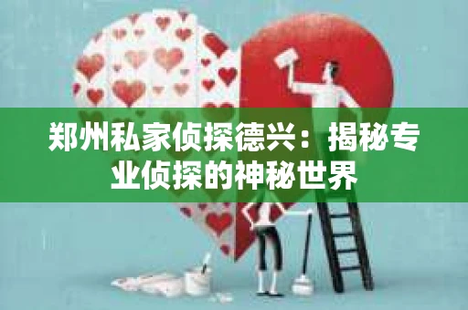 郑州私家侦探德兴：揭秘专业侦探的神秘世界