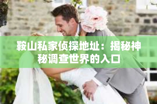 鞍山私家侦探地址：揭秘神秘调查世界的入口