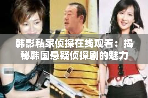 韩影私家侦探在线观看：揭秘韩国悬疑侦探剧的魅力