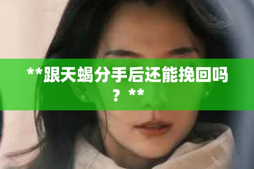 **跟天蝎分手后还能挽回吗？**