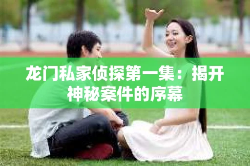 龙门私家侦探第一集：揭开神秘案件的序幕