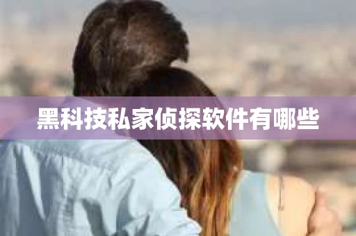 黑科技私家侦探软件有哪些