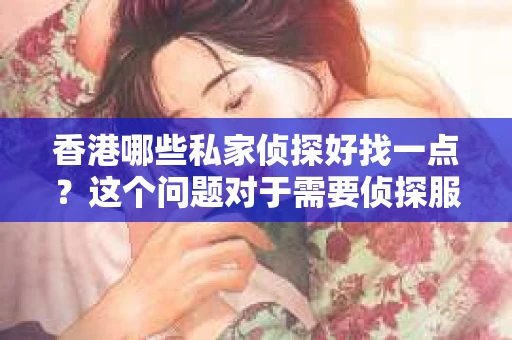 香港哪些私家侦探好找一点？这个问题对于需要侦探服务的人来说至关重要。在香港，侦探行业虽然不像其他行业那样广为人知，但确实存在一些专业且口碑良好的私家侦探。接下来，我就来为大家盘点一下香港哪些私家侦探相对容易找到，以及他们在行业中的表现。