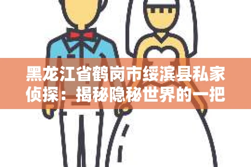黑龙江省鹤岗市绥滨县私家侦探：揭秘隐秘世界的一把钥匙