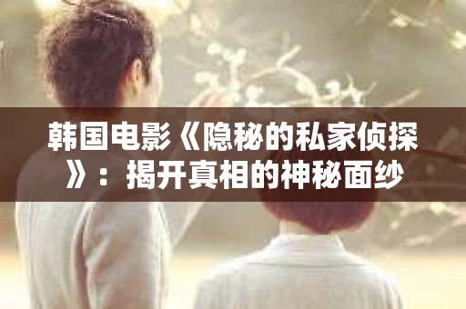 韩国电影《隐秘的私家侦探》：揭开真相的神秘面纱