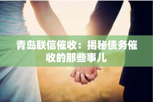 青岛联信催收：揭秘债务催收的那些事儿