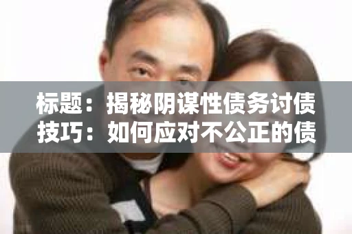 标题：揭秘阴谋性债务讨债技巧：如何应对不公正的债务追讨
