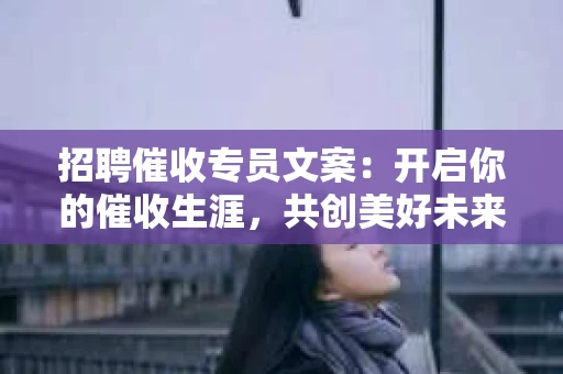 招聘催收专员文案：开启你的催收生涯，共创美好未来
