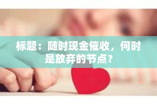 标题：随时现金催收，何时是放弃的节点？