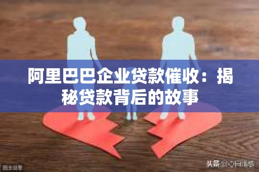 阿里巴巴企业贷款催收：揭秘贷款背后的故事