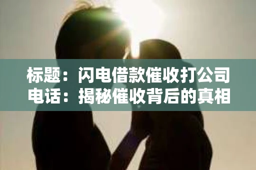 标题：闪电借款催收打公司电话：揭秘催收背后的真相