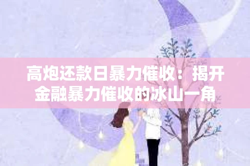 高炮还款日暴力催收：揭开金融暴力催收的冰山一角