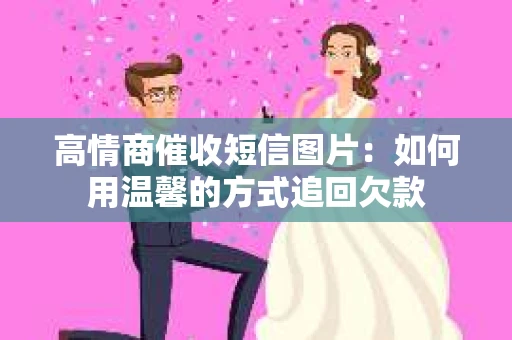 高情商催收短信图片：如何用温馨的方式追回欠款