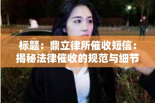 标题：鼎立律所催收短信：揭秘法律催收的规范与细节
