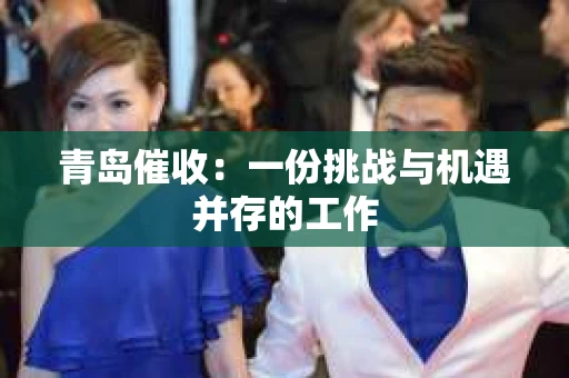 青岛催收：一份挑战与机遇并存的工作
